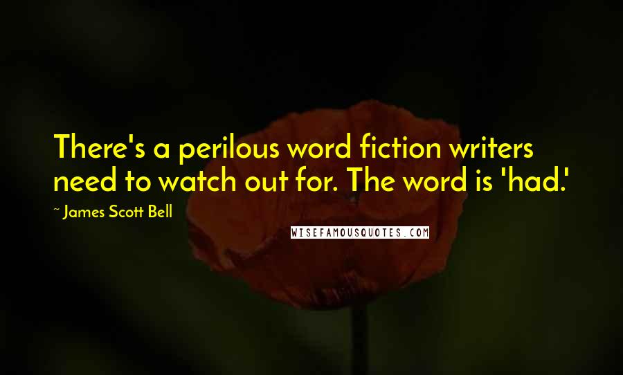 James Scott Bell Quotes: There's a perilous word fiction writers need to watch out for. The word is 'had.'