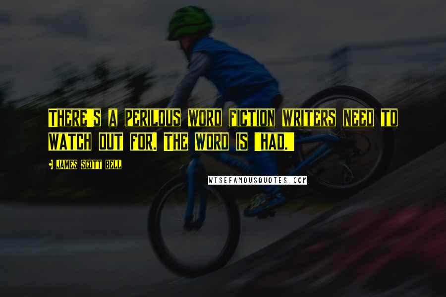 James Scott Bell Quotes: There's a perilous word fiction writers need to watch out for. The word is 'had.'