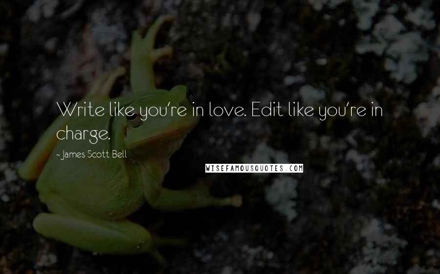 James Scott Bell Quotes: Write like you're in love. Edit like you're in charge.