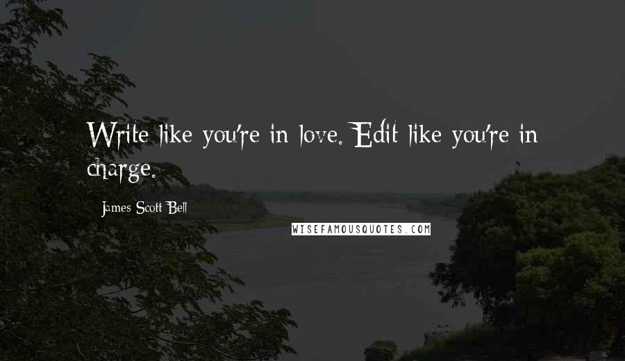 James Scott Bell Quotes: Write like you're in love. Edit like you're in charge.