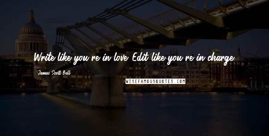 James Scott Bell Quotes: Write like you're in love. Edit like you're in charge.