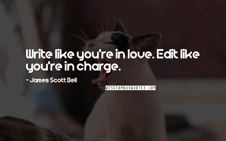 James Scott Bell Quotes: Write like you're in love. Edit like you're in charge.