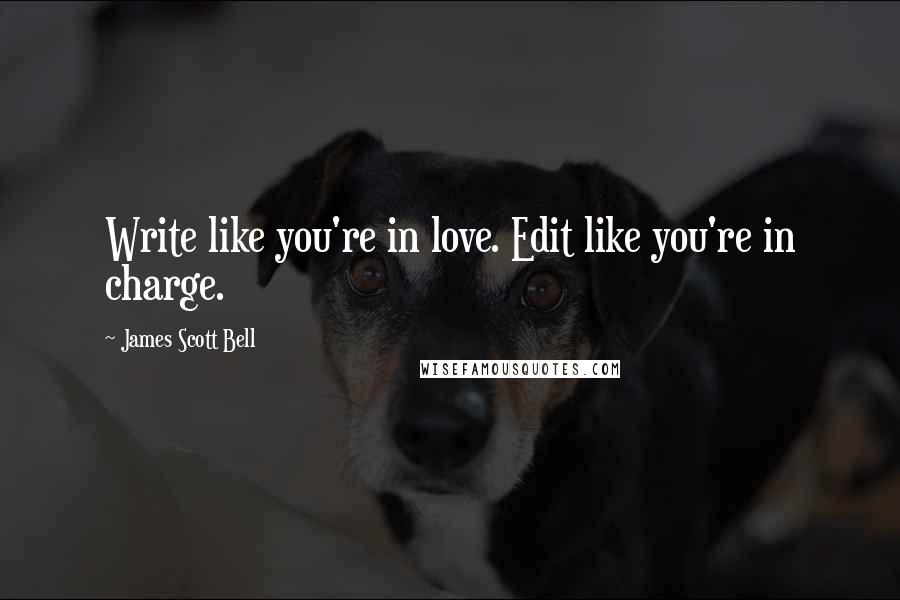 James Scott Bell Quotes: Write like you're in love. Edit like you're in charge.