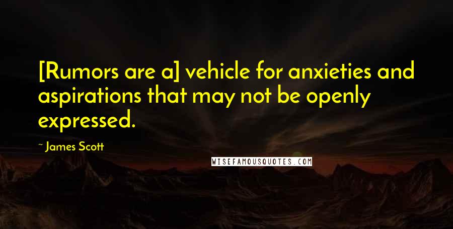 James Scott Quotes: [Rumors are a] vehicle for anxieties and aspirations that may not be openly expressed.