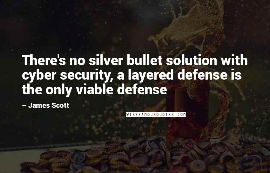James Scott Quotes: There's no silver bullet solution with cyber security, a layered defense is the only viable defense