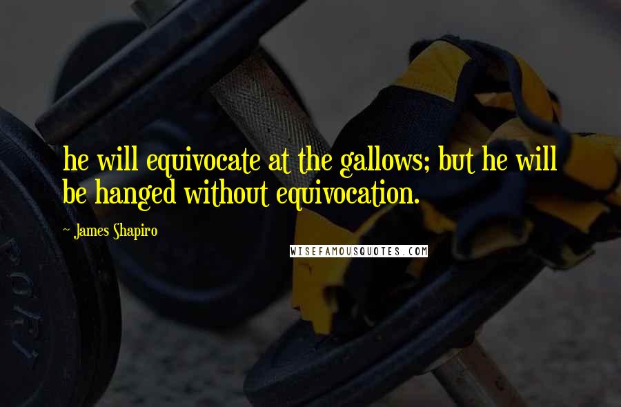 James Shapiro Quotes: he will equivocate at the gallows; but he will be hanged without equivocation.