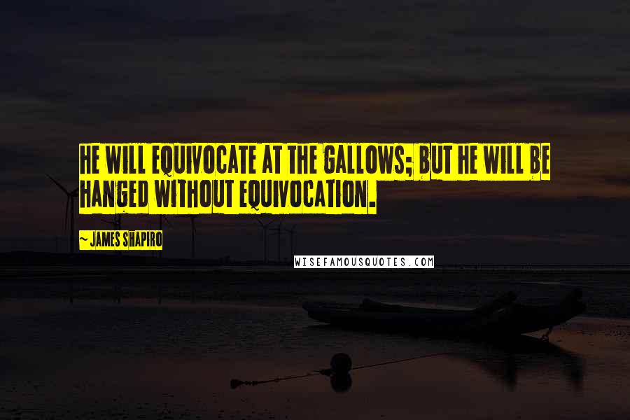 James Shapiro Quotes: he will equivocate at the gallows; but he will be hanged without equivocation.