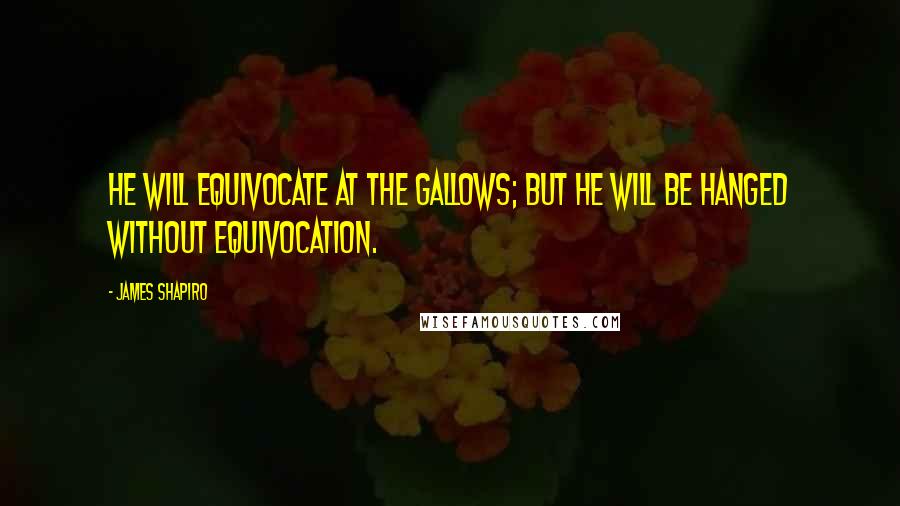 James Shapiro Quotes: he will equivocate at the gallows; but he will be hanged without equivocation.