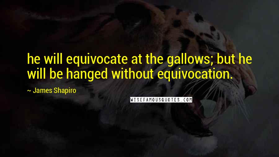 James Shapiro Quotes: he will equivocate at the gallows; but he will be hanged without equivocation.