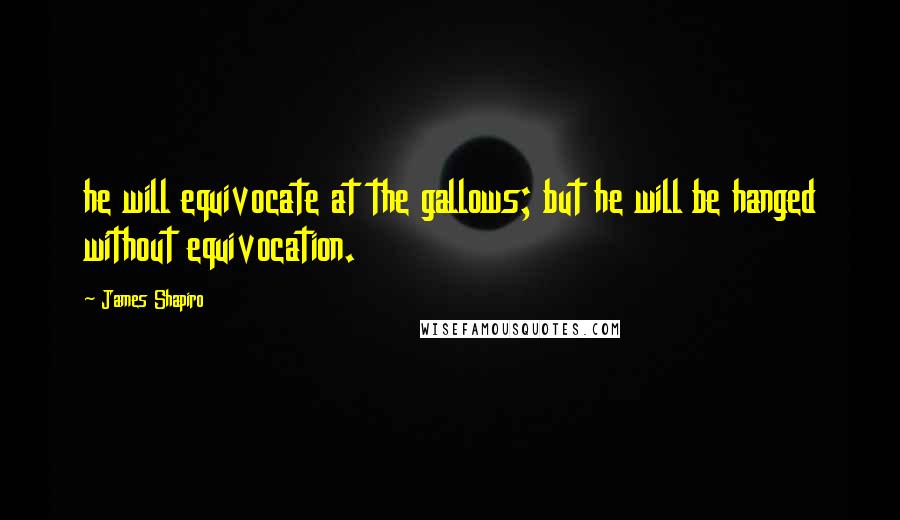 James Shapiro Quotes: he will equivocate at the gallows; but he will be hanged without equivocation.