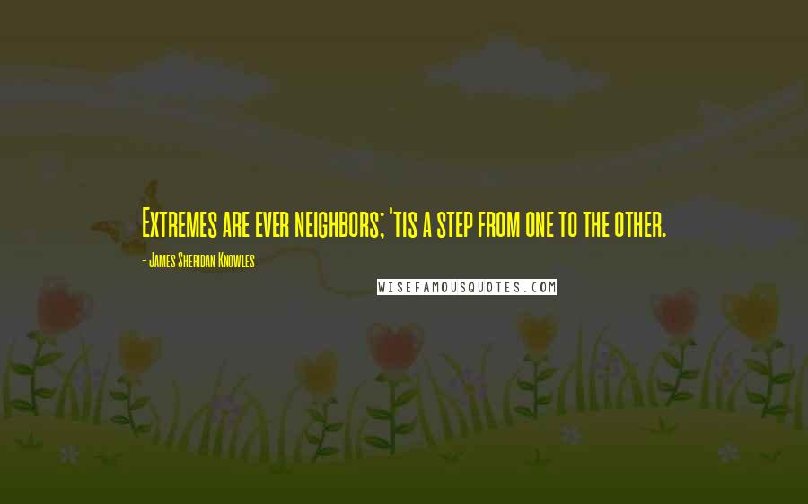 James Sheridan Knowles Quotes: Extremes are ever neighbors; 'tis a step from one to the other.