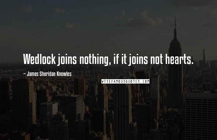 James Sheridan Knowles Quotes: Wedlock joins nothing, if it joins not hearts.