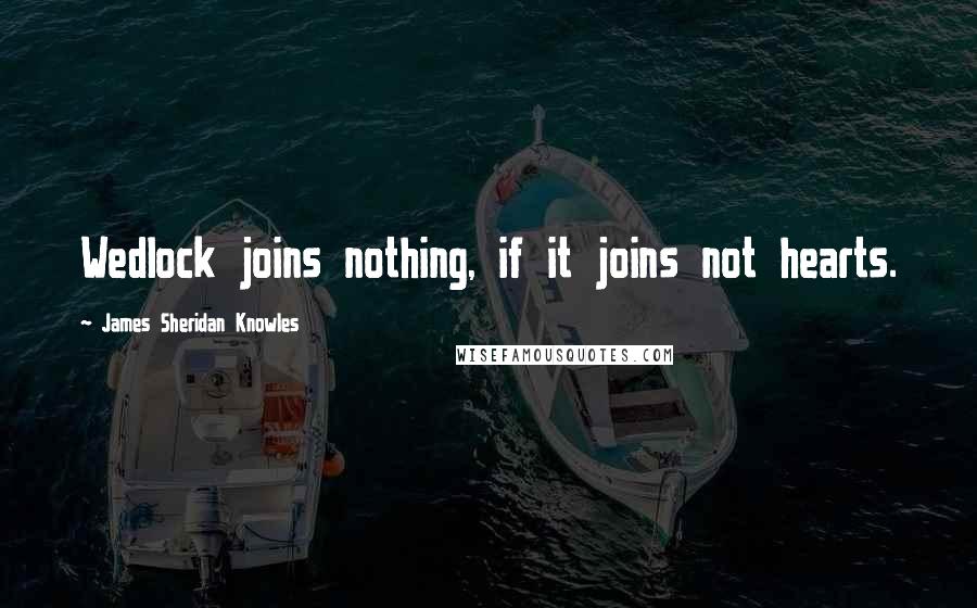 James Sheridan Knowles Quotes: Wedlock joins nothing, if it joins not hearts.