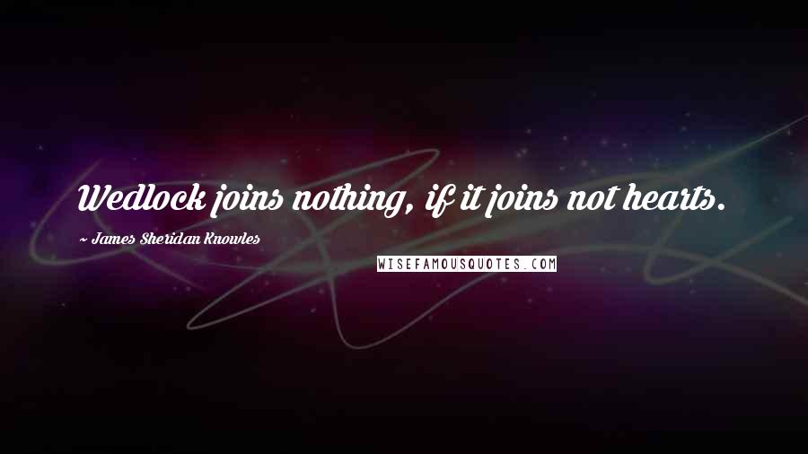 James Sheridan Knowles Quotes: Wedlock joins nothing, if it joins not hearts.