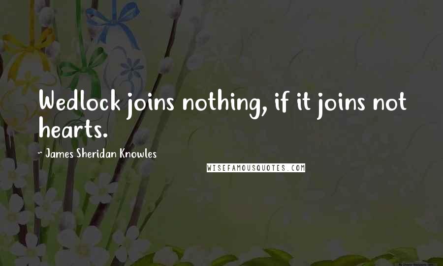 James Sheridan Knowles Quotes: Wedlock joins nothing, if it joins not hearts.