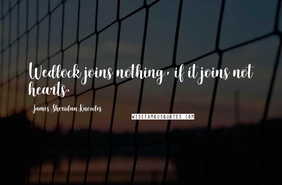 James Sheridan Knowles Quotes: Wedlock joins nothing, if it joins not hearts.