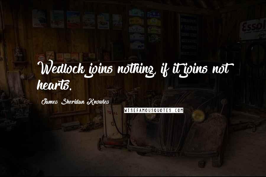 James Sheridan Knowles Quotes: Wedlock joins nothing, if it joins not hearts.