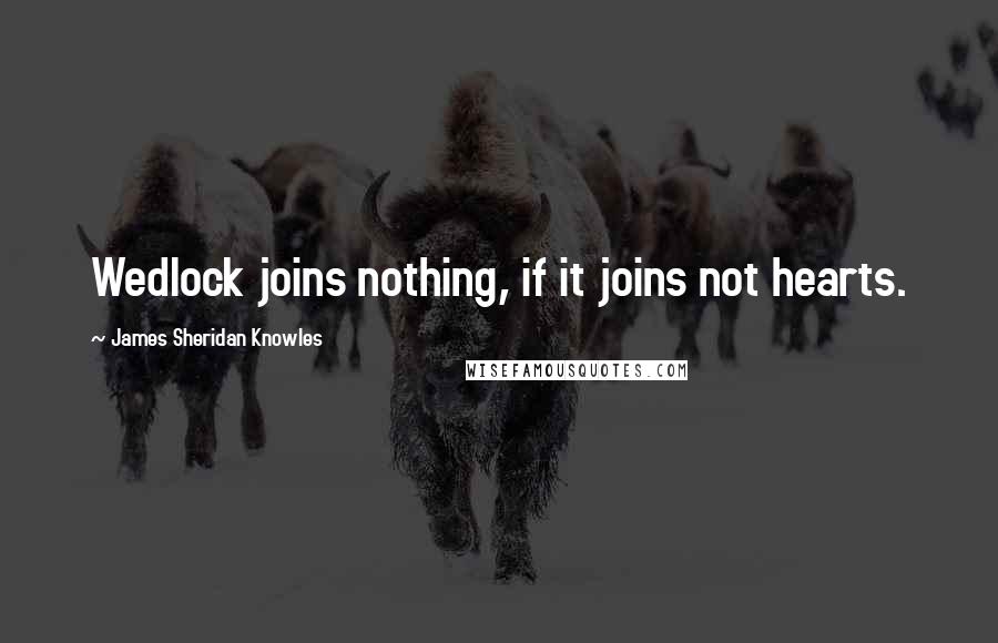 James Sheridan Knowles Quotes: Wedlock joins nothing, if it joins not hearts.