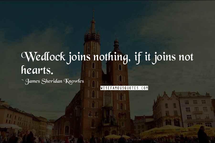 James Sheridan Knowles Quotes: Wedlock joins nothing, if it joins not hearts.