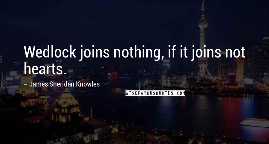 James Sheridan Knowles Quotes: Wedlock joins nothing, if it joins not hearts.