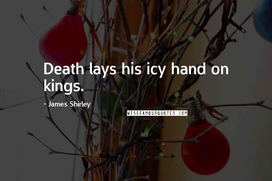 James Shirley Quotes: Death lays his icy hand on kings.