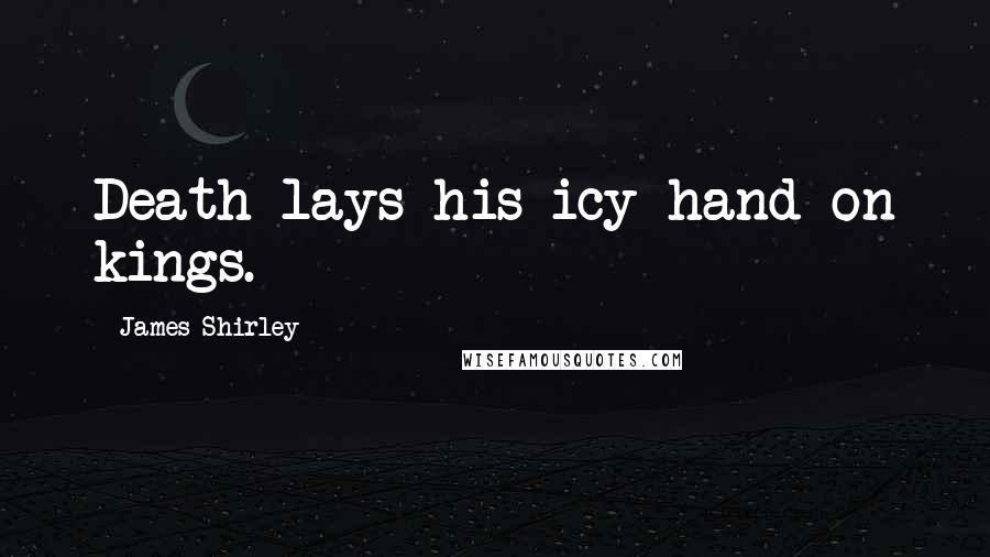 James Shirley Quotes: Death lays his icy hand on kings.
