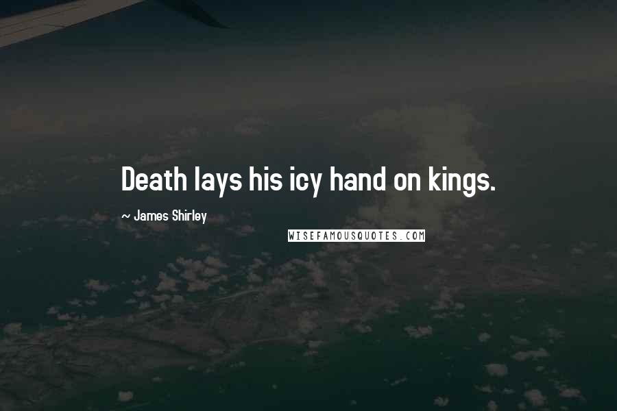 James Shirley Quotes: Death lays his icy hand on kings.