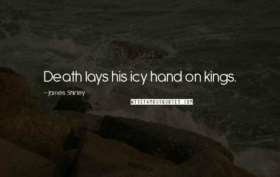 James Shirley Quotes: Death lays his icy hand on kings.
