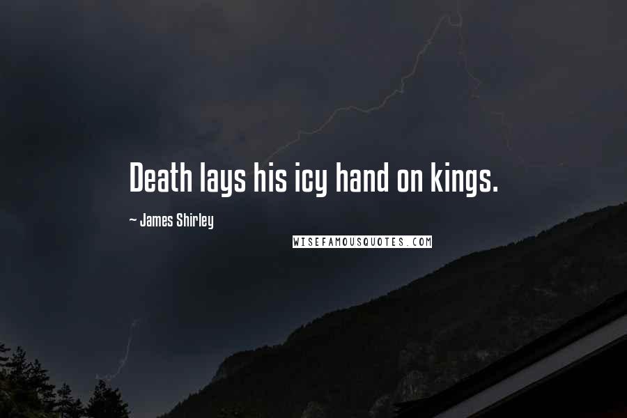 James Shirley Quotes: Death lays his icy hand on kings.