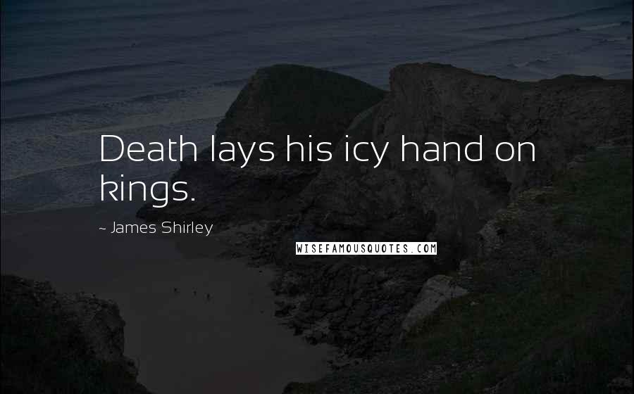 James Shirley Quotes: Death lays his icy hand on kings.
