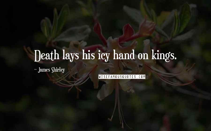 James Shirley Quotes: Death lays his icy hand on kings.