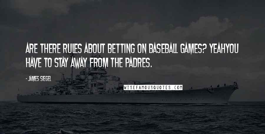 James Siegel Quotes: Are there rules about betting on baseball games? Yeahyou have to stay away from the Padres.