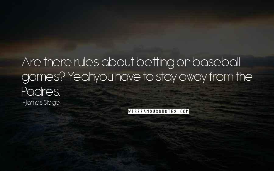 James Siegel Quotes: Are there rules about betting on baseball games? Yeahyou have to stay away from the Padres.