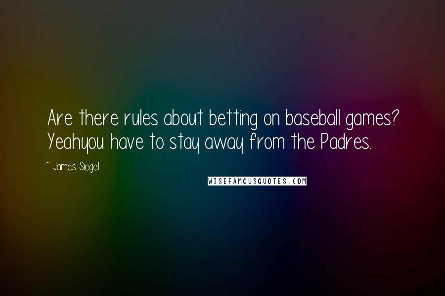 James Siegel Quotes: Are there rules about betting on baseball games? Yeahyou have to stay away from the Padres.