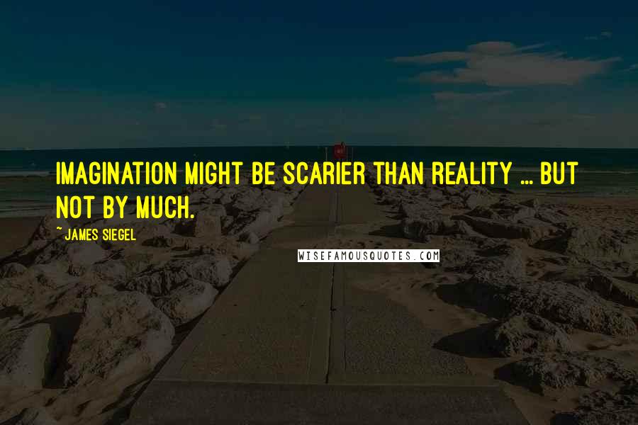 James Siegel Quotes: Imagination might be scarier than reality ... but not by much.