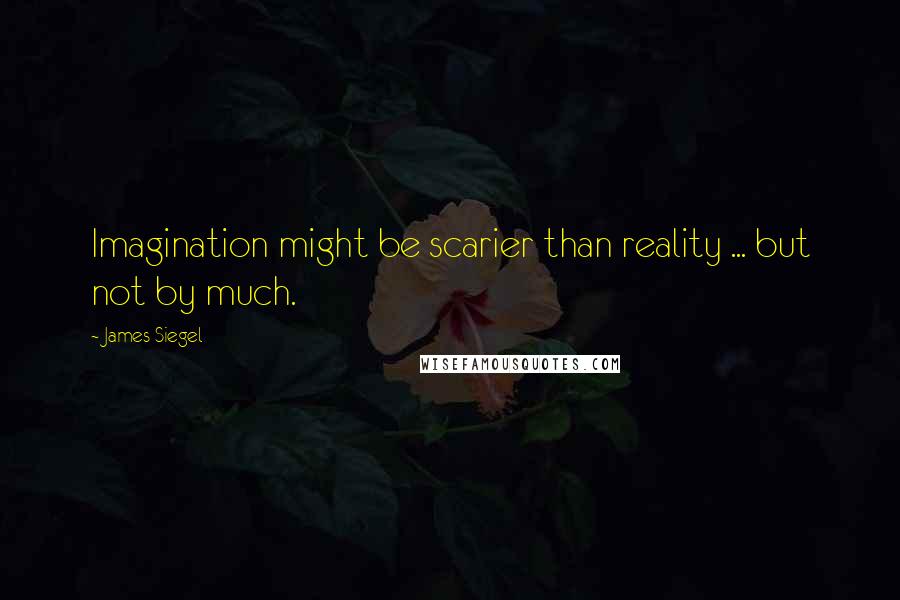 James Siegel Quotes: Imagination might be scarier than reality ... but not by much.