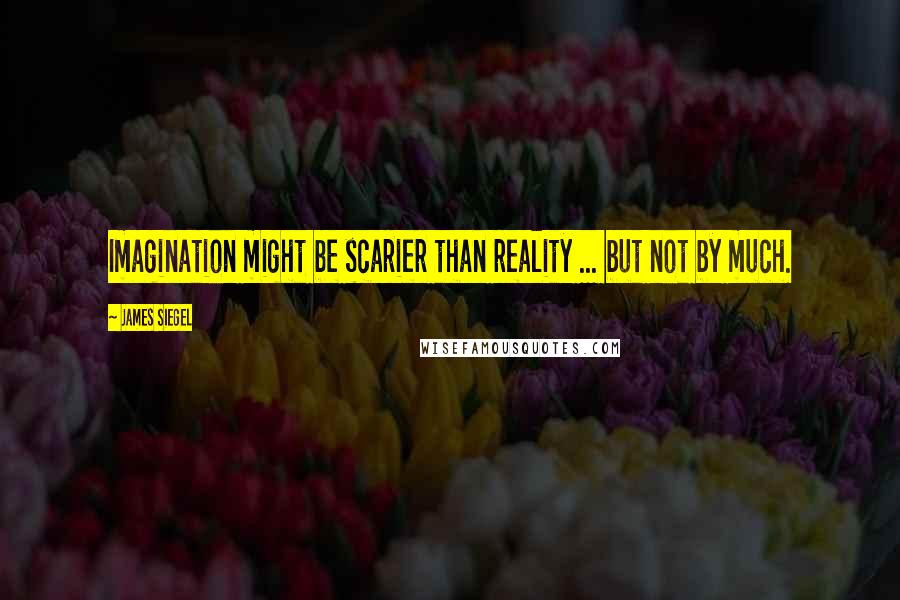 James Siegel Quotes: Imagination might be scarier than reality ... but not by much.