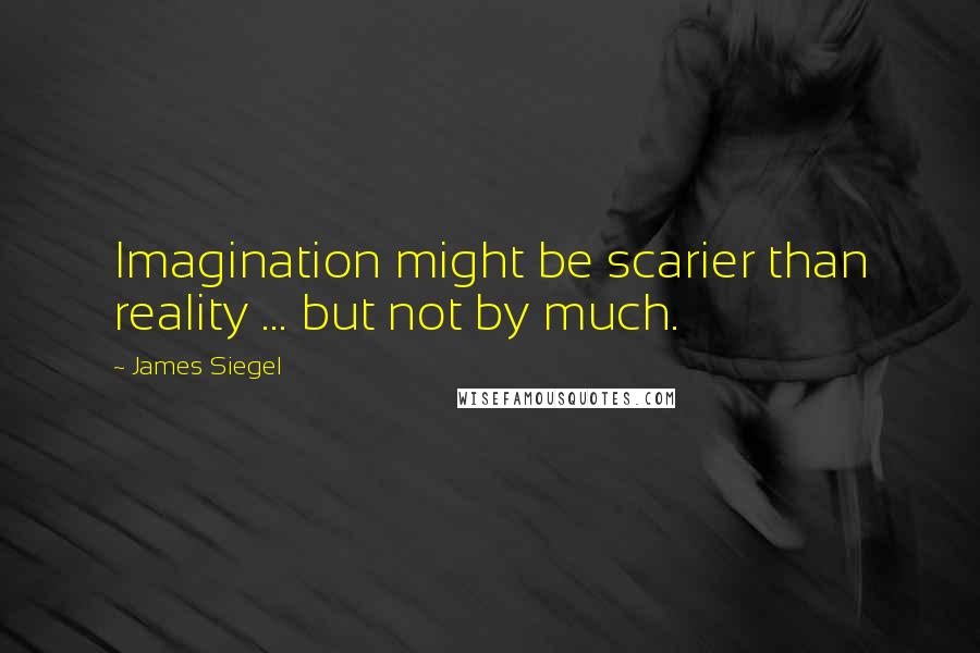 James Siegel Quotes: Imagination might be scarier than reality ... but not by much.