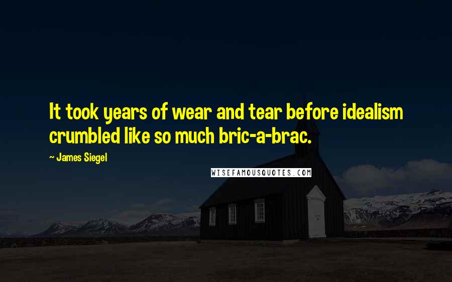 James Siegel Quotes: It took years of wear and tear before idealism crumbled like so much bric-a-brac.