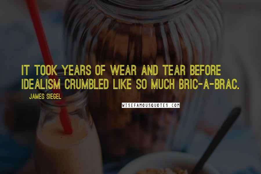 James Siegel Quotes: It took years of wear and tear before idealism crumbled like so much bric-a-brac.