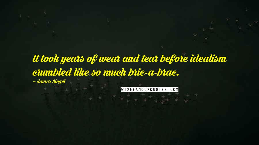 James Siegel Quotes: It took years of wear and tear before idealism crumbled like so much bric-a-brac.
