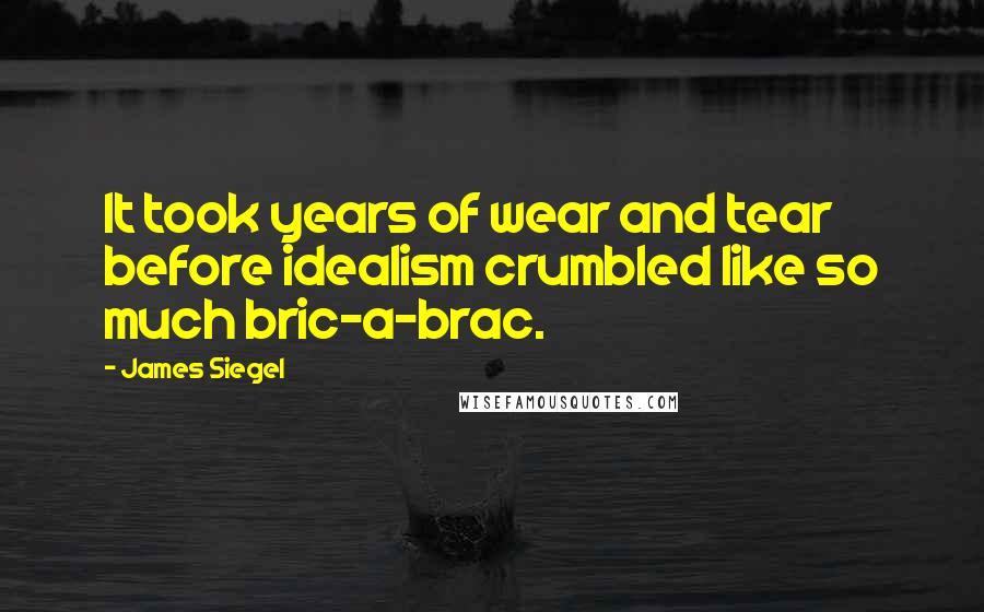 James Siegel Quotes: It took years of wear and tear before idealism crumbled like so much bric-a-brac.