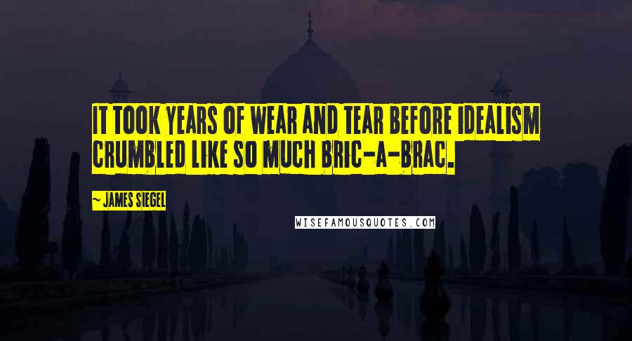 James Siegel Quotes: It took years of wear and tear before idealism crumbled like so much bric-a-brac.