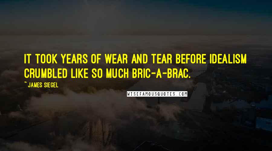 James Siegel Quotes: It took years of wear and tear before idealism crumbled like so much bric-a-brac.