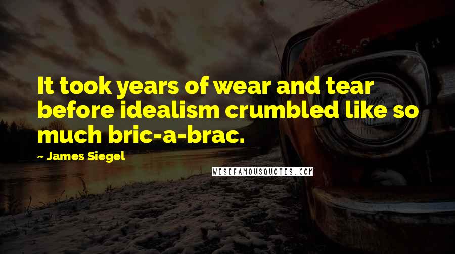 James Siegel Quotes: It took years of wear and tear before idealism crumbled like so much bric-a-brac.