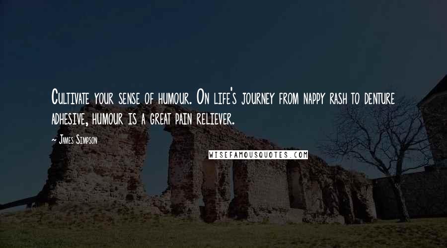 James Simpson Quotes: Cultivate your sense of humour. On life's journey from nappy rash to denture adhesive, humour is a great pain reliever.