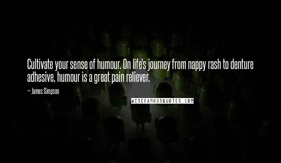James Simpson Quotes: Cultivate your sense of humour. On life's journey from nappy rash to denture adhesive, humour is a great pain reliever.