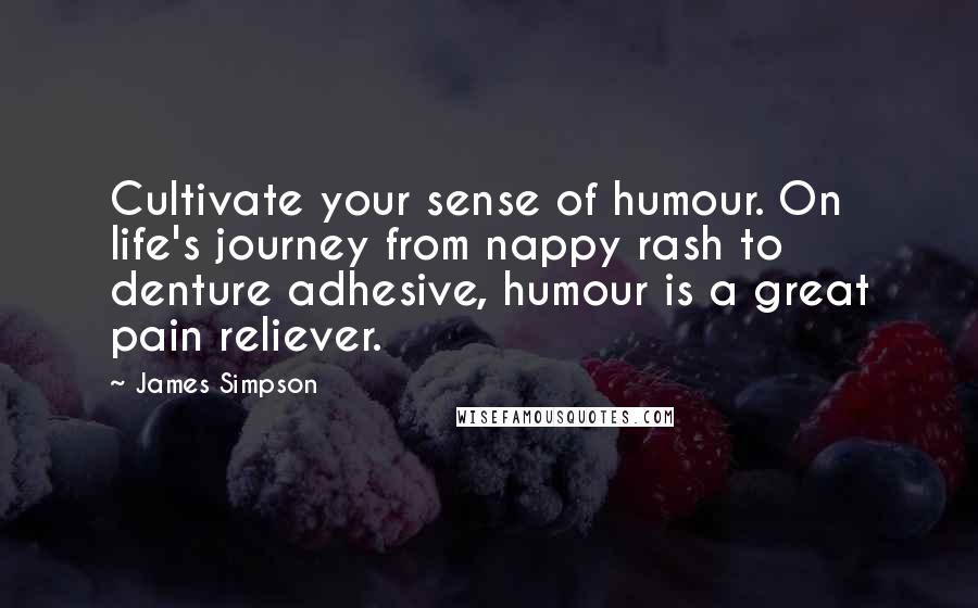 James Simpson Quotes: Cultivate your sense of humour. On life's journey from nappy rash to denture adhesive, humour is a great pain reliever.