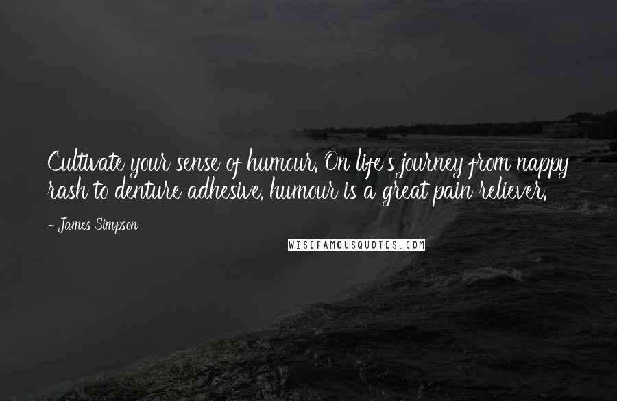 James Simpson Quotes: Cultivate your sense of humour. On life's journey from nappy rash to denture adhesive, humour is a great pain reliever.