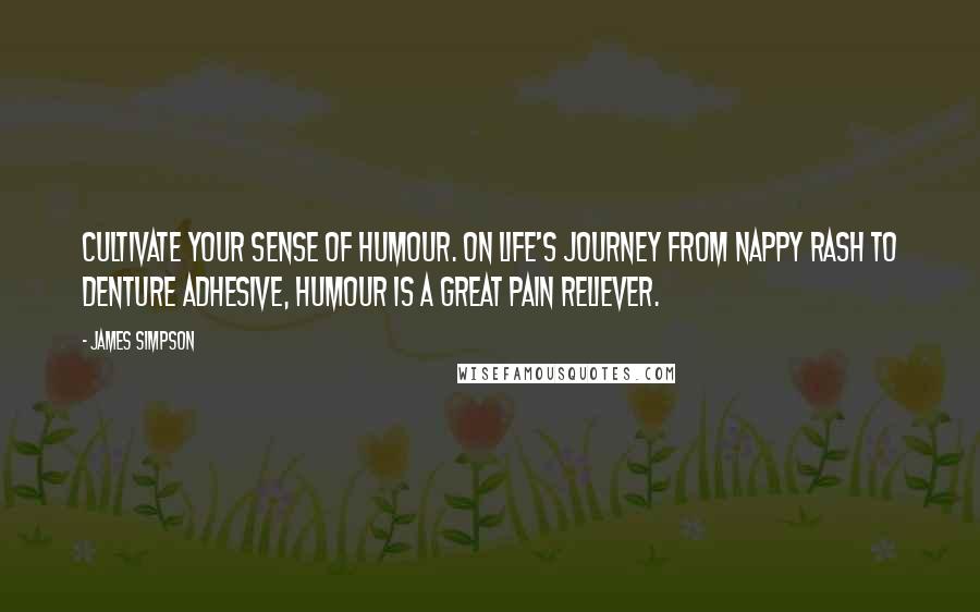 James Simpson Quotes: Cultivate your sense of humour. On life's journey from nappy rash to denture adhesive, humour is a great pain reliever.